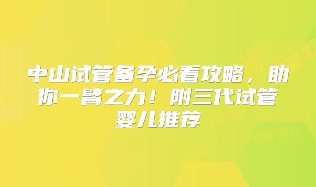 中山试管备孕必看攻略，助你一臂之力！附三代试管婴儿推荐