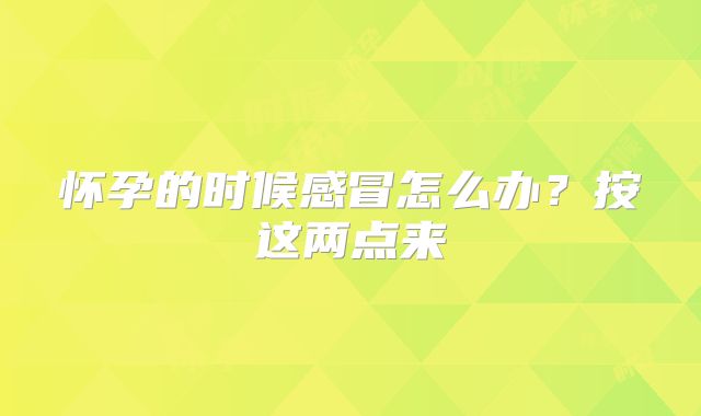 怀孕的时候感冒怎么办？按这两点来