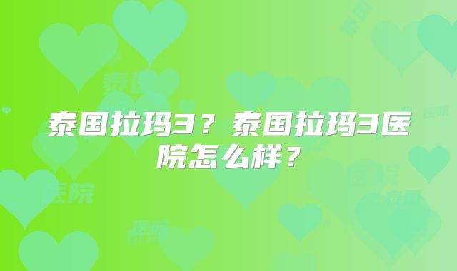 泰国拉玛3？泰国拉玛3医院怎么样？