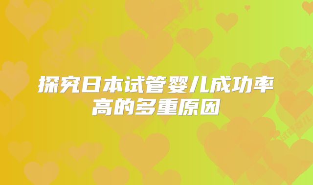 探究日本试管婴儿成功率高的多重原因