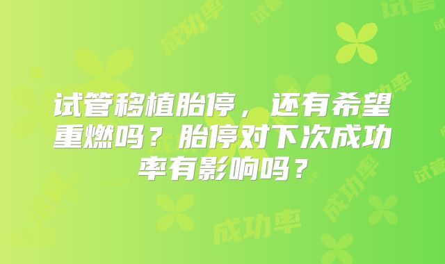 试管移植胎停，还有希望重燃吗？胎停对下次成功率有影响吗？