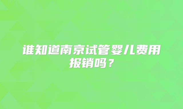 谁知道南京试管婴儿费用报销吗?