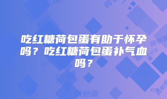 吃红糖荷包蛋有助于怀孕吗?吃红糖荷包蛋补气血吗?