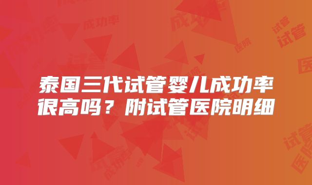 泰国三代试管婴儿成功率很高吗？附试管医院明细