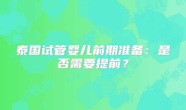 泰国试管婴儿前期准备：是否需要提前？