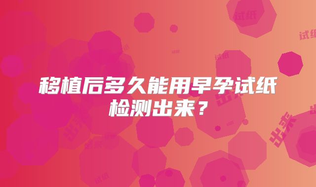 移植后多久能用早孕试纸检测出来？