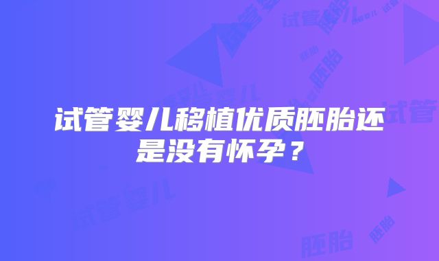 试管婴儿移植优质胚胎还是没有怀孕?