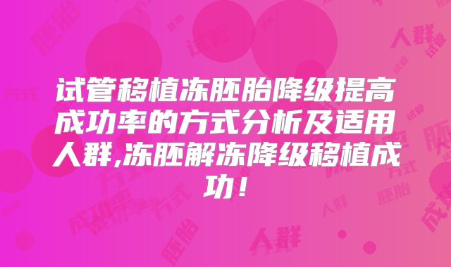 试管移植冻胚胎降级提高成功率的方式分析及适用人群,冻胚解冻降级移植成功！