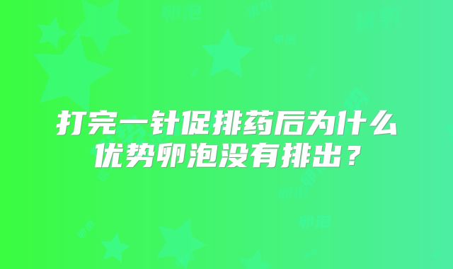 打完一针促排药后为什么优势卵泡没有排出?