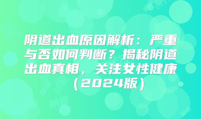 阴道出血原因解析:严重与否如何判断?揭秘阴道出血真相,关注女性健康(2024版)