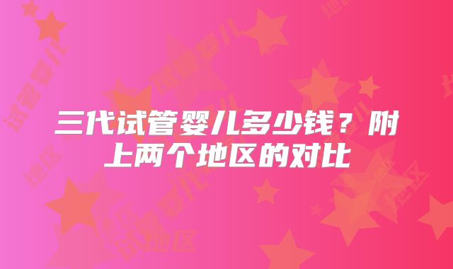 三代试管婴儿多少钱？附上两个地区的对比