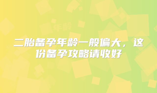 二胎备孕年龄一般偏大,这份备孕攻略请收好