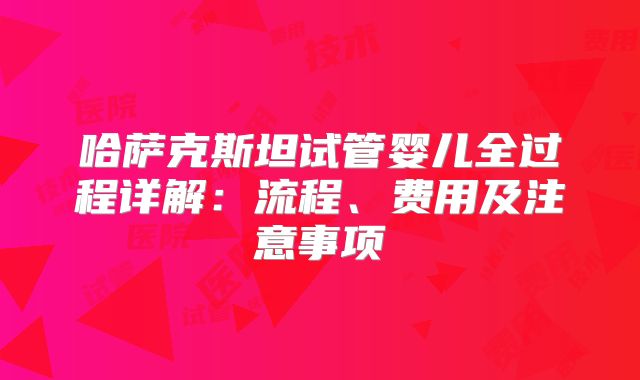 哈萨克斯坦试管婴儿全过程详解：流程、费用及注意事项
