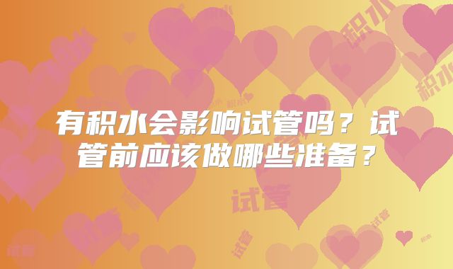 有积水会影响试管吗?试管前应该做哪些准备?