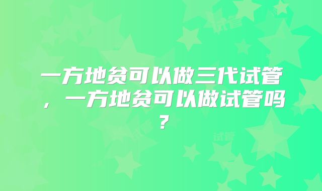 一方地贫可以做三代试管，一方地贫可以做试管吗？