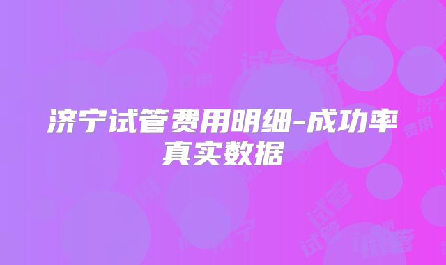 济宁试管费用明细-成功率真实数据