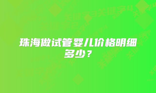 珠海做试管婴儿价格明细多少？