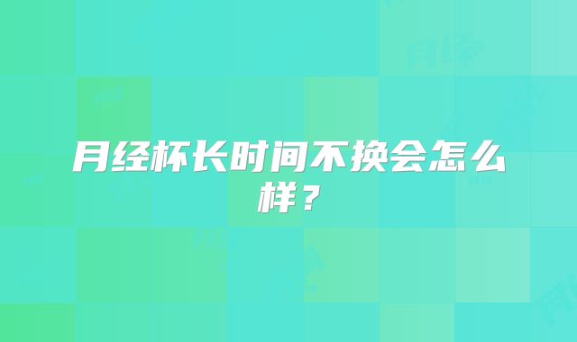 月经杯长时间不换会怎么样?