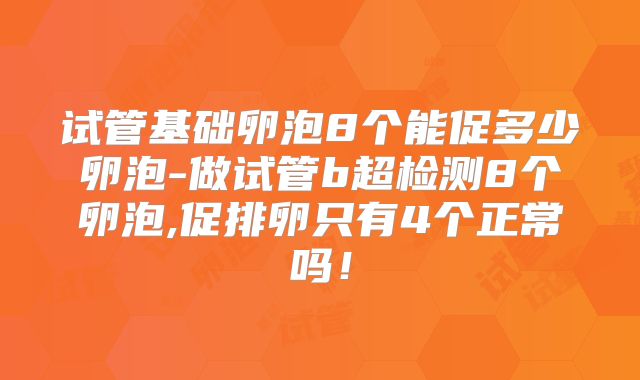 试管基础卵泡8个能促多少卵泡-做试管b超检测8个卵泡,促排卵只有4个正常吗！