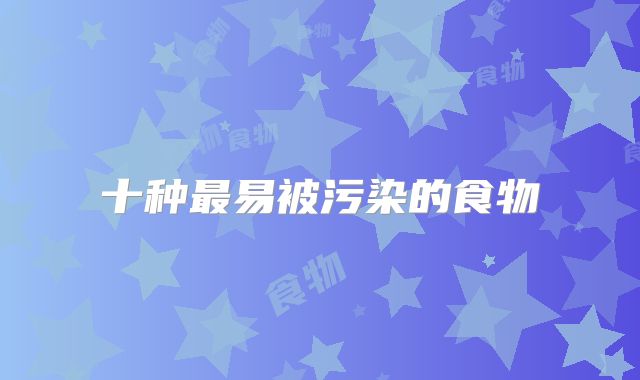 十种最易被污染的食物
