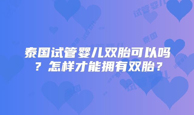 泰国试管婴儿双胎可以吗？怎样才能拥有双胎？