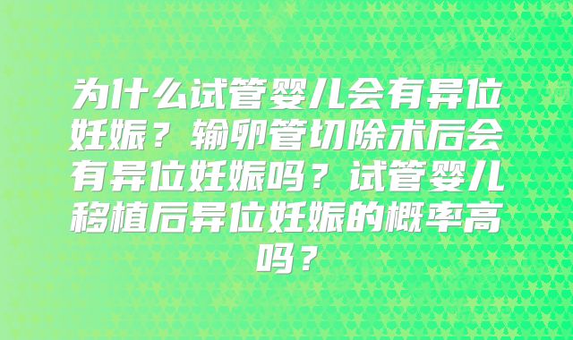为什么试管婴儿会有异位妊娠？输卵管切除术后会有异位妊娠吗？试管婴儿移植后异位妊娠的概率高吗？