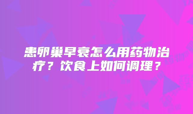 患卵巢早衰怎么用药物治疗？饮食上如何调理？