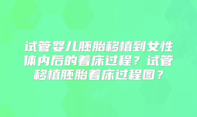 试管婴儿胚胎移植到女性体内后的着床过程？试管移植胚胎着床过程图？