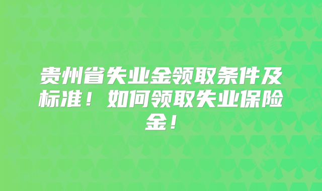 贵州省失业金领取条件及标准！如何领取失业保险金！