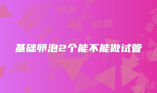 基础卵泡2个能不能做试管