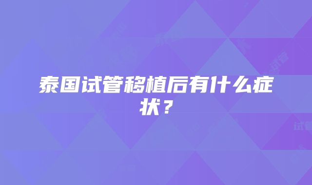 泰国试管移植后有什么症状?