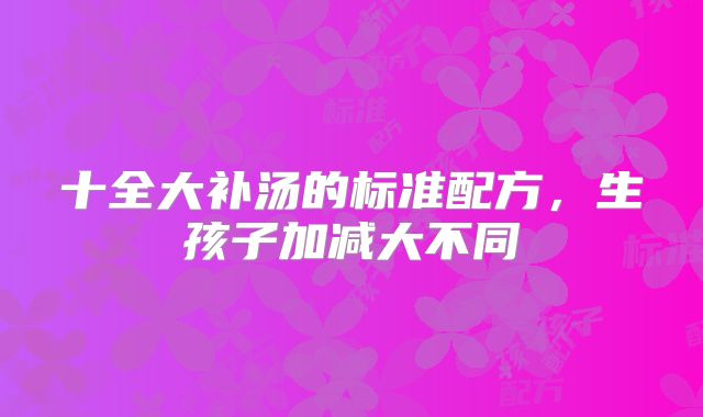 十全大补汤的标准配方，生孩子加减大不同