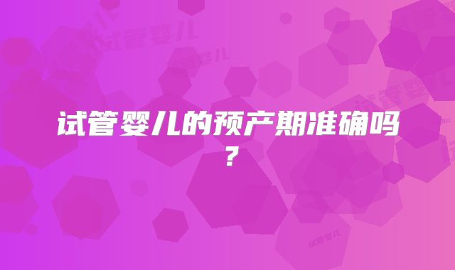 试管婴儿的预产期准确吗?