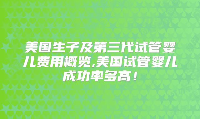 美国生子及第三代试管婴儿费用概览,美国试管婴儿成功率多高！
