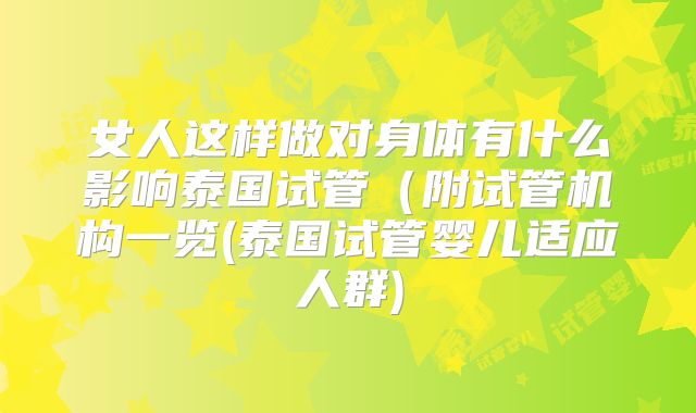 女人这样做对身体有什么影响泰国试管(附试管机构一览(泰国试管婴儿适应人群)