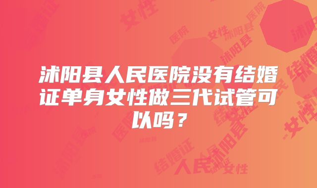 沭阳县人民医院没有结婚证单身女性做三代试管可以吗？