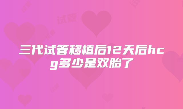 三代试管移植后12天后hcg多少是双胎了