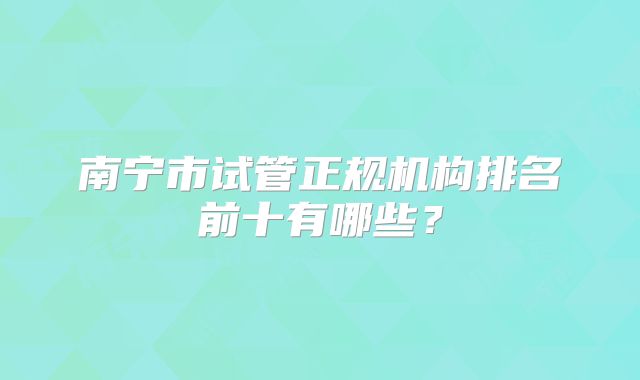 南宁市试管正规机构排名前十有哪些？