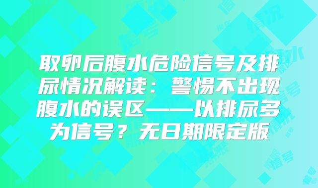 取卵后腹水危险信号及排尿情况解读：警惕不出现腹水的误区——以排尿多为信号？无日期限定版