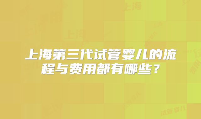 上海第三代试管婴儿的流程与费用都有哪些？