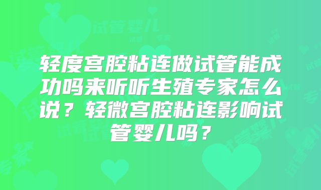 轻度宫腔粘连做试管能成功吗来听听生殖专家怎么说?轻微宫腔粘连影响试管婴儿吗?
