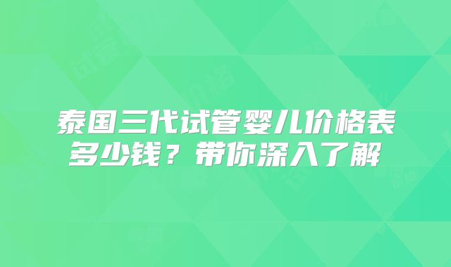 泰国三代试管婴儿价格表多少钱？带你深入了解