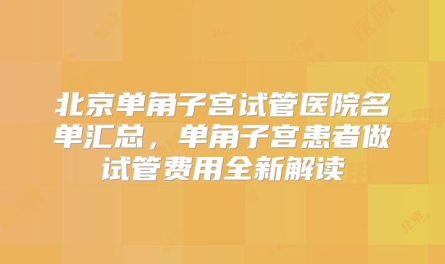 北京单角子宫试管医院名单汇总，单角子宫患者做试管费用全新解读