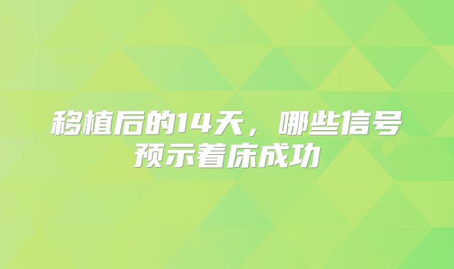 移植后的14天,哪些信号预示着床成功