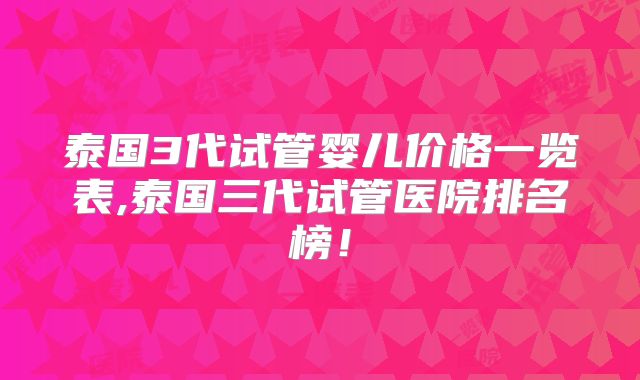泰国3代试管婴儿价格一览表,泰国三代试管医院排名榜！