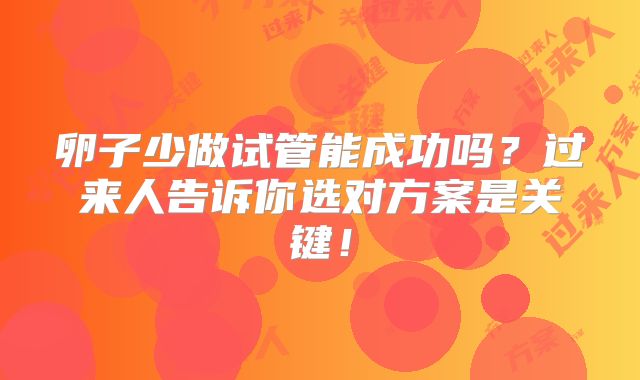 卵子少做试管能成功吗?过来人告诉你选对方案是关键!