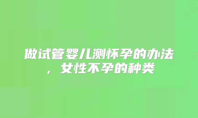 做试管婴儿测怀孕的办法，女性不孕的种类