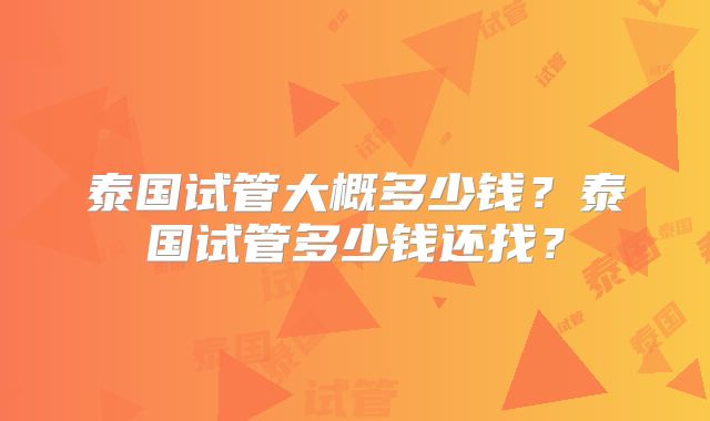 泰国试管大概多少钱？泰国试管多少钱还找？