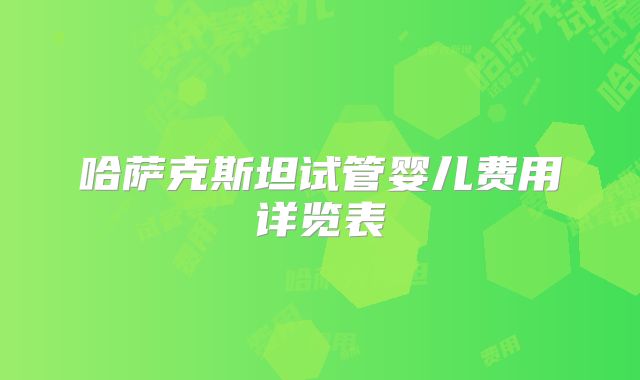 哈萨克斯坦试管婴儿费用详览表