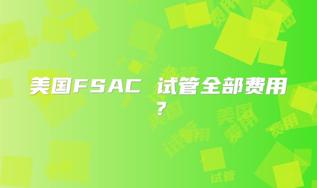 美国FSAC 试管全部费用？